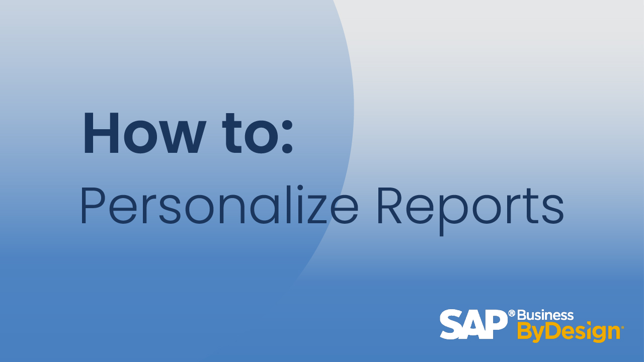 How to Personalize Reports in SAP Business ByDesign